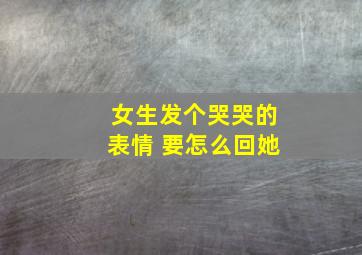 女生发个哭哭的表情 要怎么回她